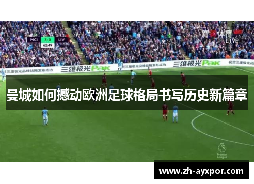 曼城如何撼动欧洲足球格局书写历史新篇章