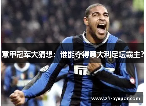 意甲冠军大猜想：谁能夺得意大利足坛霸主？