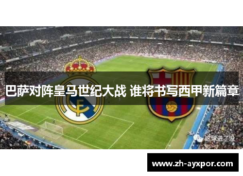 巴萨对阵皇马世纪大战 谁将书写西甲新篇章