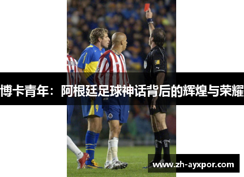 博卡青年：阿根廷足球神话背后的辉煌与荣耀
