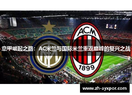 意甲崛起之路：AC米兰与国际米兰重返巅峰的复兴之战