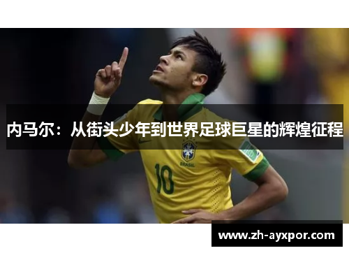 内马尔：从街头少年到世界足球巨星的辉煌征程