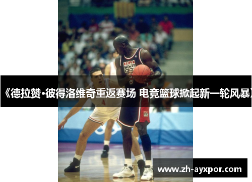 《德拉赞·彼得洛维奇重返赛场 电竞篮球掀起新一轮风暴》