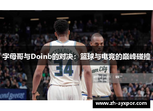 字母哥与Doinb的对决：篮球与电竞的巅峰碰撞