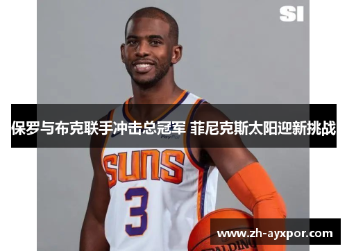 保罗与布克联手冲击总冠军 菲尼克斯太阳迎新挑战