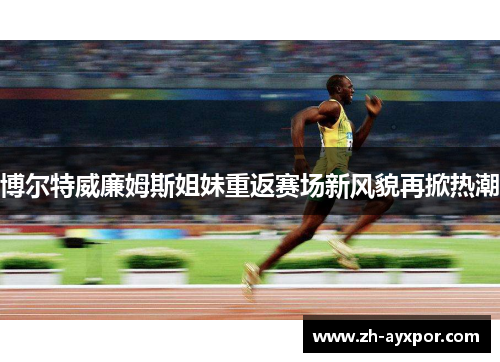 博尔特威廉姆斯姐妹重返赛场新风貌再掀热潮