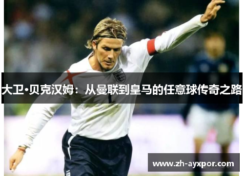 大卫·贝克汉姆：从曼联到皇马的任意球传奇之路