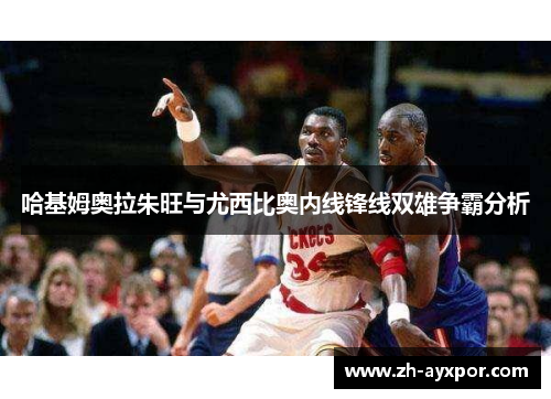 哈基姆奥拉朱旺与尤西比奥内线锋线双雄争霸分析